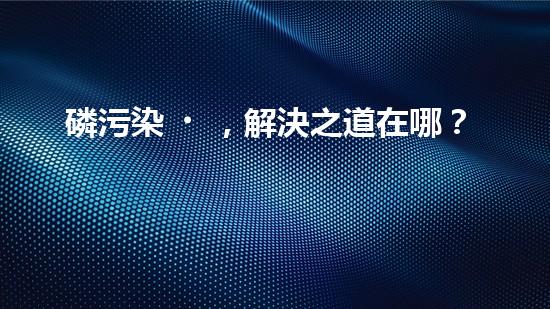 磷污染，解決之道在哪？
